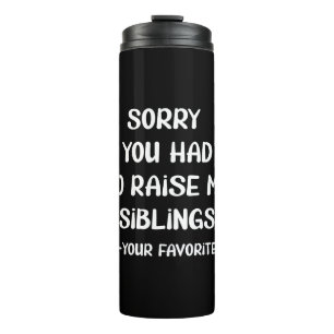 Sorry You Had To Raise My Sibings - Your Favourite Thermal Tumbler