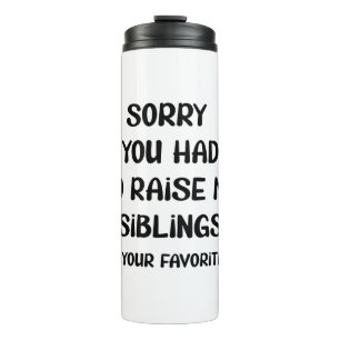 Sorry You Had To Raise My Sibings - Your Favourite Thermal Tumbler