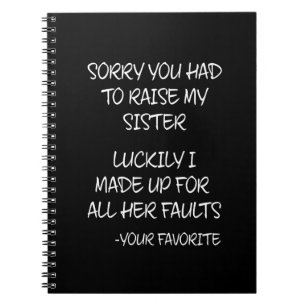 Sorry You Had To Raise My Sister - Your Favorite Notebook