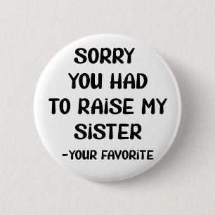 Sorry You Had To Raise My Sister - Your Favourite 6 Cm Round Badge