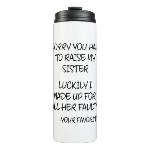 Sorry You Had To Raise My Sister - Your Favourite Thermal Tumbler