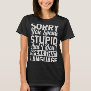 Sorry You Speak Stupid And I Don't Speak That Lang T-Shirt