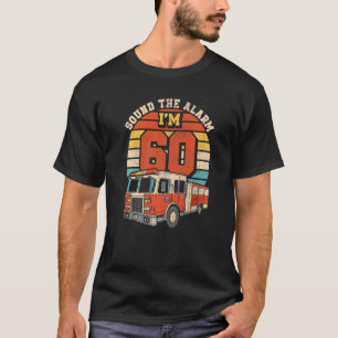 Sound The Alarm I'm 60 Fire Engine Firefighter 60t T-Shirt