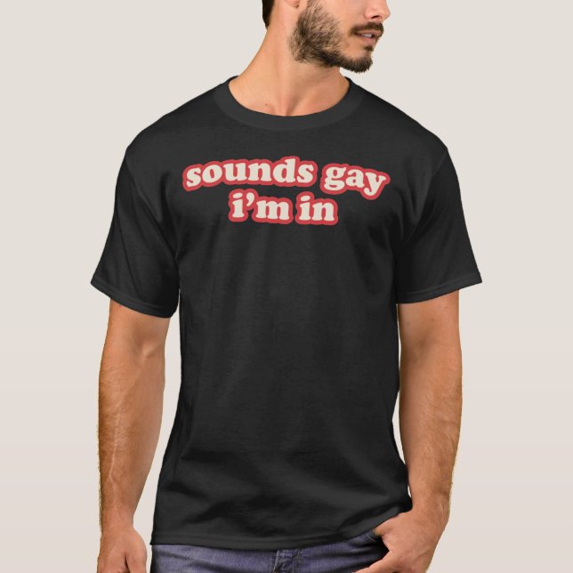 Sounds Gay, Im In  Classic T-Shirt (Front)