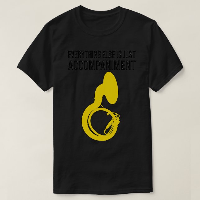 Sousaphone EVERYTHING ELSE IS JUST ACCOMPANIMENT F T-Shirt (Design Front)