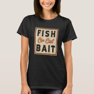 Southern Sayings Fish Or Cut Bait T-Shirt