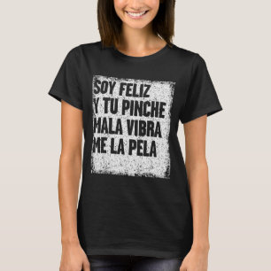 Soy Feliz Y Tu Nche Mala Vibra Me La Pela T-Shirt