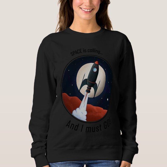 Space is Calling, and I must GO! cute funny rocket Sweatshirt (Front)