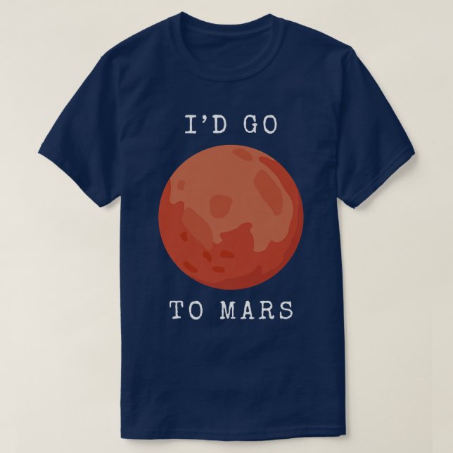 Space Planet I'd go to Mars  T-Shirt (Design Front)