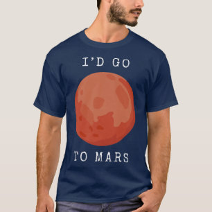 Space Planet I'd go to Mars T-Shirt