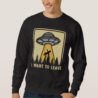 Spaceship Taking Person I Want To Leave Sweatshirt
