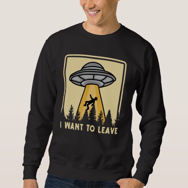Spaceship Taking Person I Want To Leave Sweatshirt (Front)