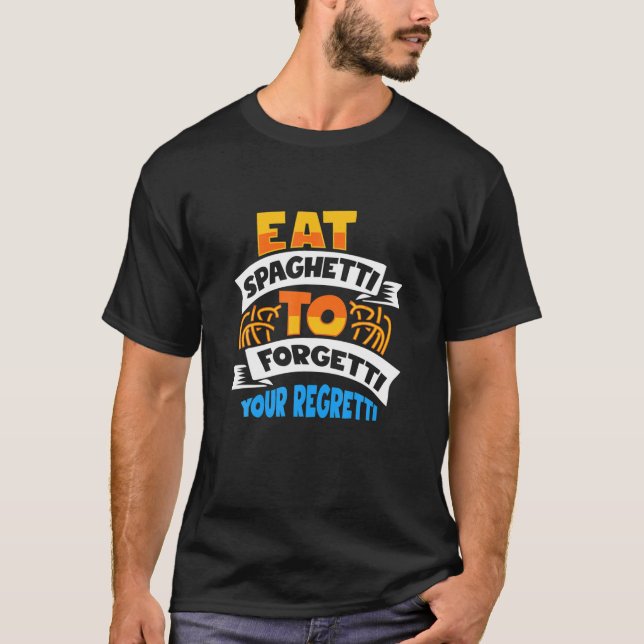 Spaghetti Eat Spaghetti To Forgetti Your Regretti T-Shirt (Front)
