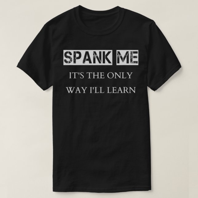 Spank Me its The Only Way Ill Learn Submissive Kin T-Shirt (Design Front)