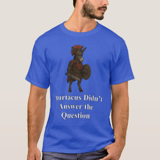 Spartacus Didn't Answer the Question T-Shirt