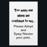 Spay Neuter Adopt Flyer<br><div class="desc">Too Many Die... Adopt Spay/Neuter flyers: Pet overpopulation is a serious problem throughout the world. Does it break your heart to see dogs, cats and other animals bred and sold in pet stores when there are so many pets in animal shelters that need homes? Does it break your heart to...</div>