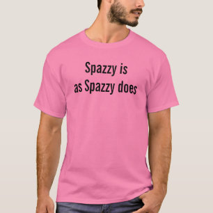 Spazzy Is As Spazzy Does Funny Quote Fun Goofy T-Shirt
