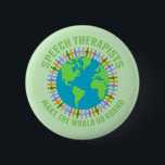 Speech Therapists Make the World Go Round Cute SLP 6 Cm Round Badge<br><div class="desc">Beautiful custom speech therapist button  that reads Speech Therapists Make the World Go Round around a pretty blue and green globe of Earth. A cute speech language pathology design with speech pathologists holding hands in cute rainbow colours around the planet.</div>