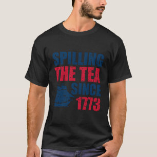 Spilling The Tea Since 1773 4 Of July Patriotic T-Shirt