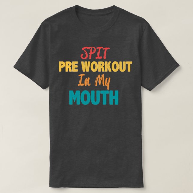 Spit preworkout in my mouth1 T-Shirt (Design Front)