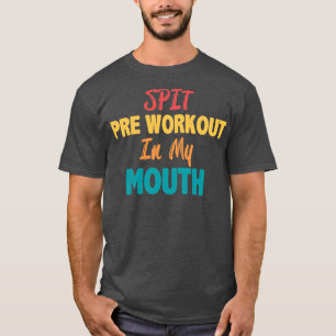 Spit preworkout in my mouth1 T-Shirt
