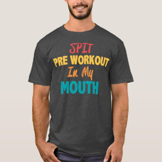 Spit preworkout in my mouth1 T-Shirt