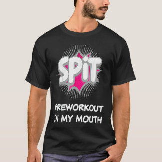 Spit Preworkout In My Mouth  10 T-Shirt