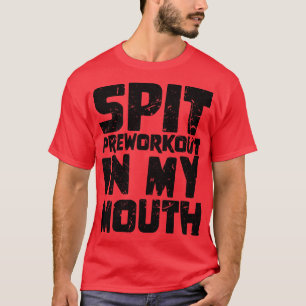 Spit Preworkout In My Mouth 3 T-Shirt
