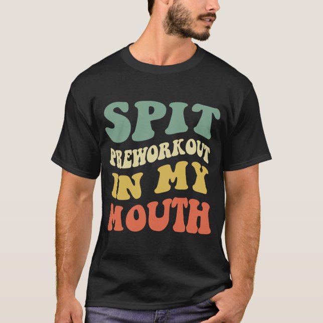 Spit Preworkout In My Mouth  3 T-Shirt (Front)