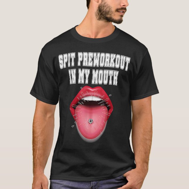 Spit Preworkout In My Mouth  6 T-Shirt (Front)