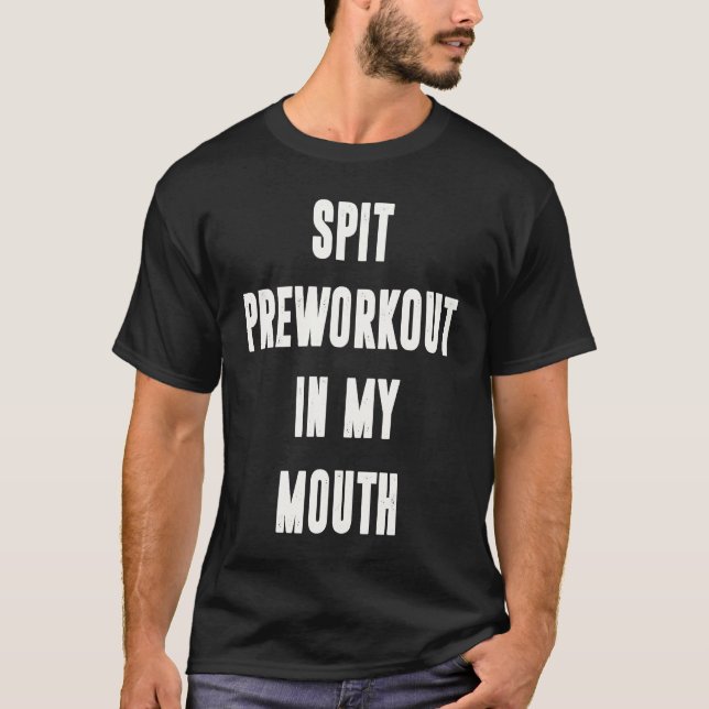 Spit Preworkout In My Mouth  Gym Workout  5 T-Shirt (Front)