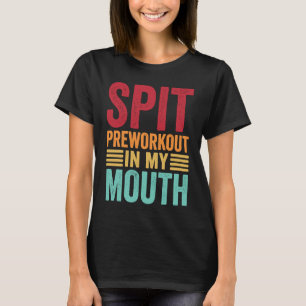 Spit Preworkout In My Mouth  Gym Workout Internet  T-Shirt