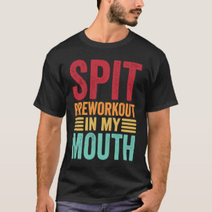 Spit Preworkout In My Mouth  Gym Workout Internet  T-Shirt