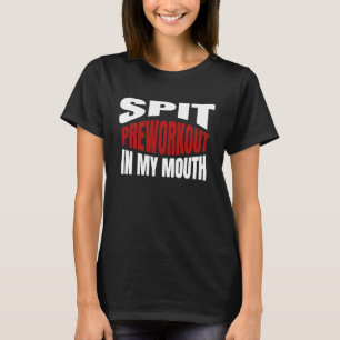 Spit Preworkout In My Mouth Training Bodybuilding  T-Shirt