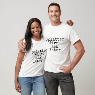 Splatter first ask later T-Shirt