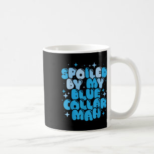 Spoiled By My Blue Collar Man Funny Girlfriend Wif Coffee Mug