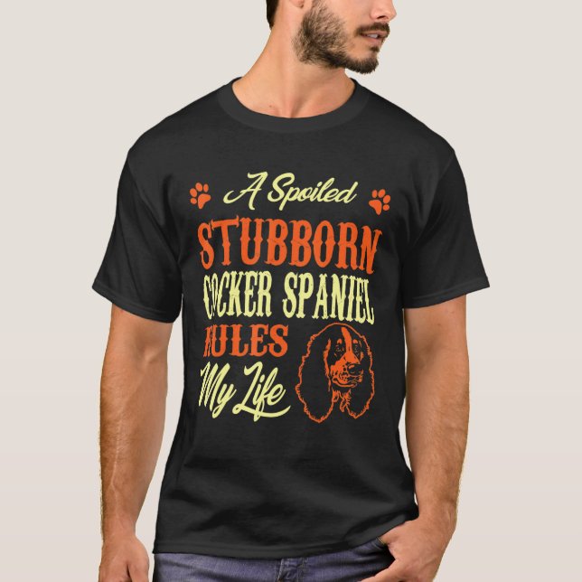 Spoiled Stubborn Cocker Spaniel Rules My Life T-Shirt (Front)