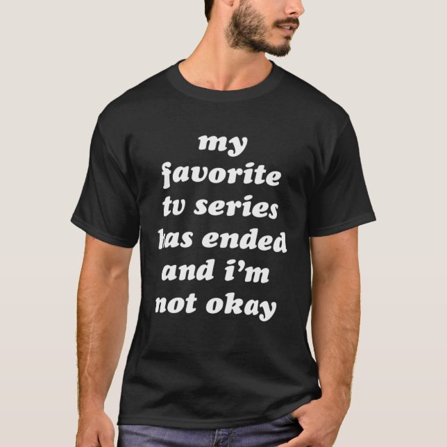 Spoilers My Favourite TV Series has Ended & I m NO T-Shirt (Front)