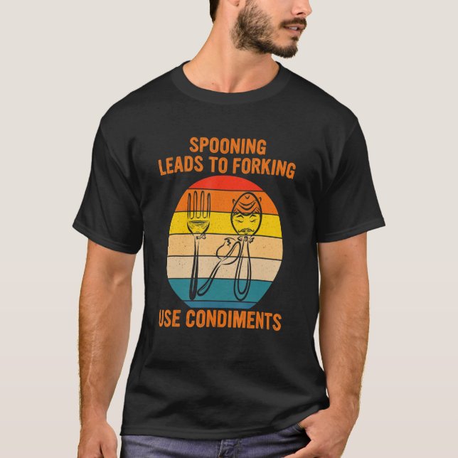 Spooning Leads To Forking Use Condiments Apparel T-Shirt (Front)