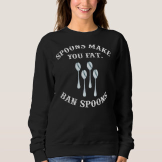 Spoons make you fat ban spoons  fat people on back sweatshirt
