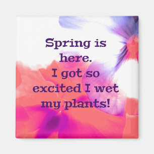 Spring is here. I got so excited I wet my plants! Magnet