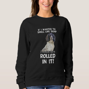 Springer Sprocker Spaniel pet dog   smell like soa Sweatshirt