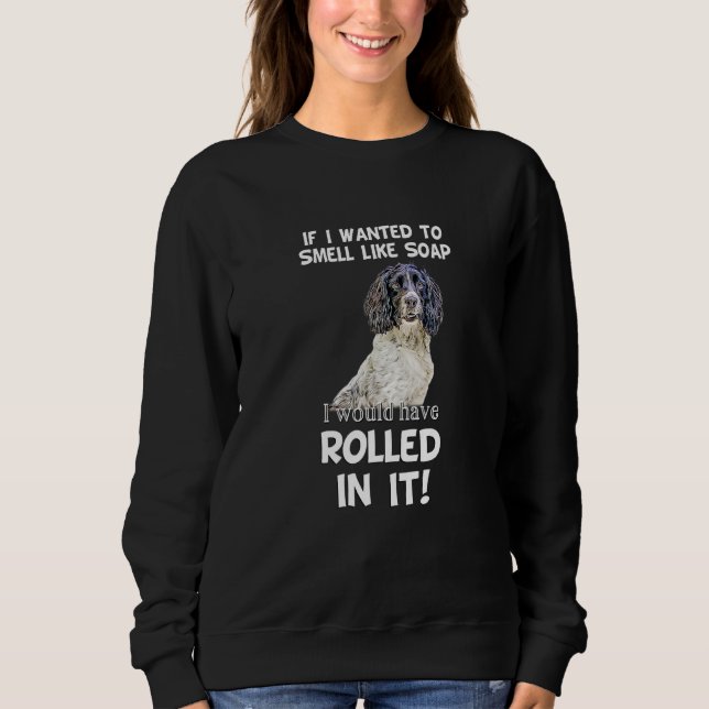 Springer Sprocker Spaniel pet dog   smell like soa Sweatshirt (Front)