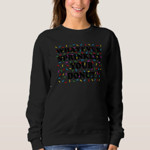 Sprinkle Donu that Says Whatever Sprinkles Your Do Sweatshirt