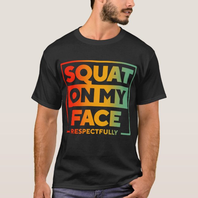 Squat On My Face, Respectfully T-Shirt (Front)