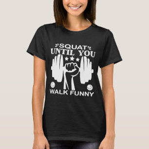 Squat Until You Walk Leg Day Gym Workout Motivati T-Shirt