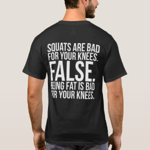 Squats Are Bad For Your Knees? FALSE. Being Fat Is T-Shirt