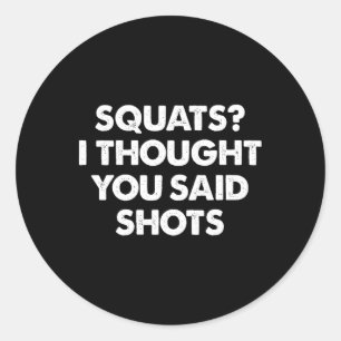 Squats I Thought You Said Shots  Classic Round Sticker
