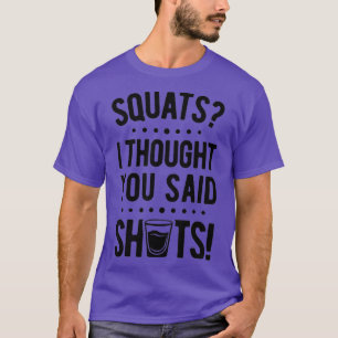 Squats I Thought You Said Shots T shirt Fitness