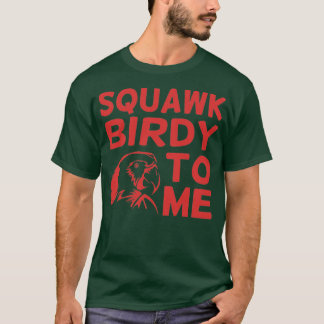 Squawk Birdy To Me Bird Lovers Design T-Shirt